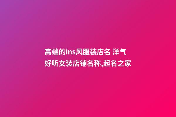高端的ins风服装店名 洋气好听女装店铺名称,起名之家-第1张-店铺起名-玄机派